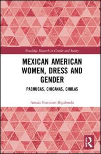 Cover for Amaia Ibarraran-Bigalondo · Mexican American Women, Dress and Gender: Pachucas, Chicanas, Cholas - Routledge Research in Gender and Society (Hardcover Book) (2019)