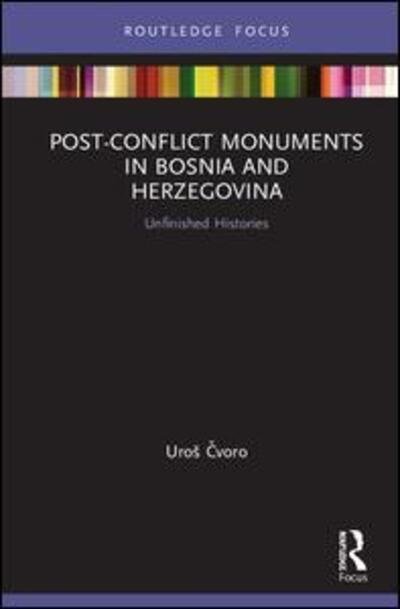 Cover for Cvoro, Uros (University of New South Wales) · Post-Conflict Monuments in Bosnia and Herzegovina: Unfinished Histories - Routledge Focus on Art History and Visual Studies (Hardcover Book) (2020)