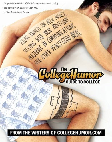 Cover for Writers of Collegehumor.com · The Collegehumor Guide to College: Selling Kidneys for Beer Money, Sleeping with Your Professors, Majoring in Communications, and Other Really Good Ideas (Paperback Book) [Reprint edition] (2007)