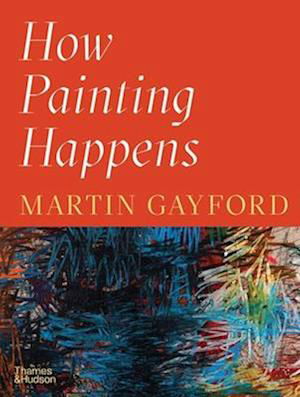 Cover for Martin Gayford · How Painting Happens (and Why it Matters) (Hardcover Book) (2024)