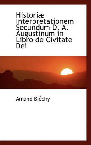 Cover for Amand Biechy · Historia Interpretationem Secundum D. A. Augustinum in Libro De Civitate Dei (Paperback Book) [Spanish edition] (2008)