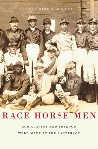 Cover for Katherine C. Mooney · Race Horse Men: How Slavery and Freedom Were Made at the Racetrack (Hardcover Book) (2014)
