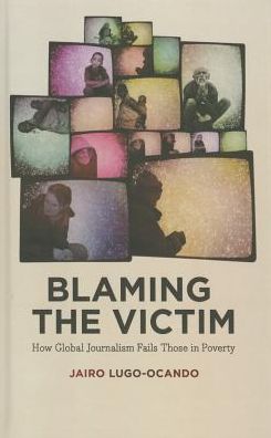 Cover for Jairo Lugo-Ocando · Blaming the Victim: How Global Journalism Fails Those in Poverty (Hardcover Book) (2014)