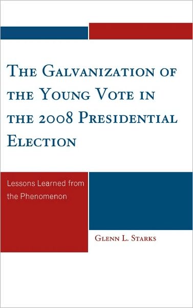 The Galvanization of the Young Vote in the 2008 Presidential Election: Lessons Learned from the Phenomenon - Glenn L. Starks - Livros - University Press of America - 9780761848424 - 25 de novembro de 2009