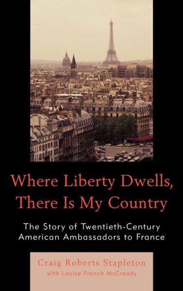Cover for Craig Roberts Stapleton · Where Liberty Dwells, There Is My Country: The Story of Twentieth-Century American Ambassadors to France (Hardcover Book) (2010)