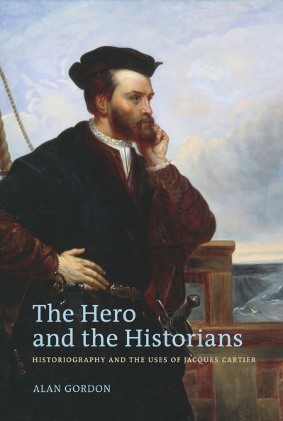 The Hero and the Historians: Historiography and the Uses of Jacques Cartier - Alan Gordon - Books - University of British Columbia Press - 9780774817424 - July 1, 2010