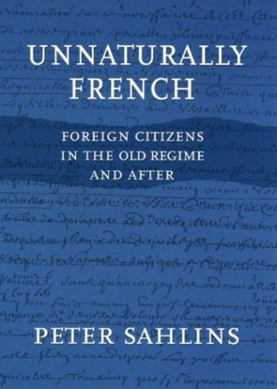 Cover for Sahlins, Peter (Professor of History, University of California, Berkeley, Usa) · Unnaturally French: Foreign Citizens in the Old Regime and After (Hardcover Book) (2003)