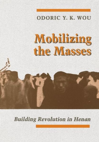 Cover for Odoric Y. K. Wou · Mobilizing the Masses: Building Revolution in Henan (Hardcover Book) (1994)