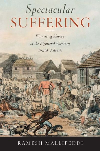 Cover for Ramesh Mallipeddi · Spectacular Suffering: Witnessing Slavery in the Eighteenth-Century British Atlantic (Hardcover Book) (2016)