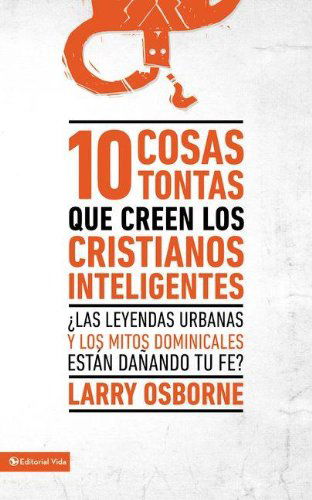 Cover for Larry Osborne · 10 cosas tontas que creen los cristianos inteligentes: ¿Las leyendas urbanas y los mitos dominicales estan danando tu fe? (Paperback Book) [Spanish, Tra edition] (2011)