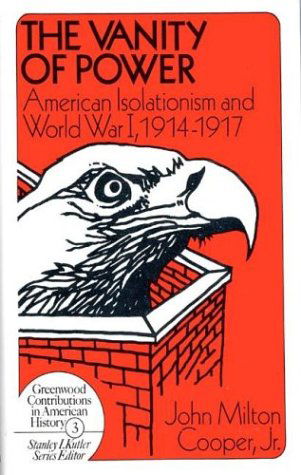 Cover for Cooper, John Milton, Jr. · The Vanity of Power: American Isolationism and the First World War, 1914-1917 (Gebundenes Buch) (1970)