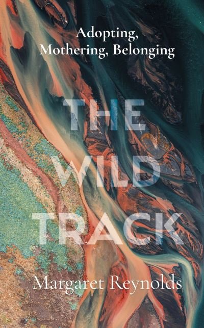 Cover for Margaret Reynolds · The Wild Track: adopting, mothering, belonging (Hardcover Book) (2021)