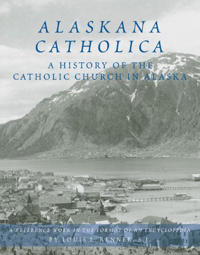 Alaskana Catholica: A History of the Catholic Church in Alaska, A Reference Work in the Format of an Encyclopedia - Louis L. Renner - Books - Arthur H. Clark Company - 9780870623424 - November 1, 2005