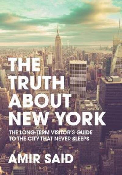 Cover for Amir Said · The Truth About New York : The Long-Term Visitor's Guide to the City That Never Sleeps (Hardcover Book) (2016)