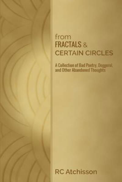 Cover for RC Atchisson · From Fractals and Certain Circles : a Collection of Bad Poetry, Doggerel, and Other Abandoned Thoughts (Pocketbok) (2016)