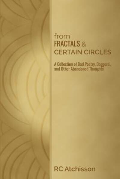 Cover for RC Atchisson · From Fractals and Certain Circles : a Collection of Bad Poetry, Doggerel, and Other Abandoned Thoughts (Paperback Bog) (2016)