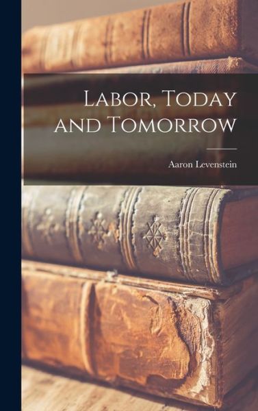 Cover for Aaron 1910- Levenstein · Labor, Today and Tomorrow (Hardcover Book) (2021)