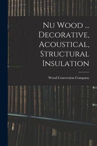 Cover for Wood Conversion Company · Nu Wood ... Decorative, Acoustical, Structural Insulation (Taschenbuch) (2021)