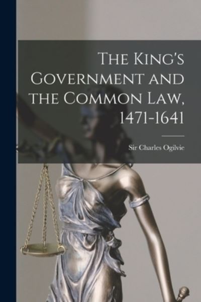 Cover for Sir Charles Ogilvie · The King's Government and the Common Law, 1471-1641 (Paperback Book) (2021)