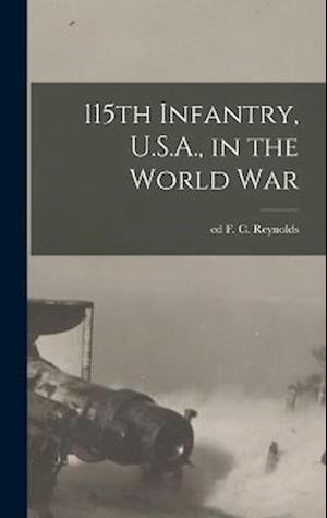 Cover for F. C. (Frederick C. ) Ed Reynolds · 115th Infantry, U. S. A. , in the World War (Book) (2022)