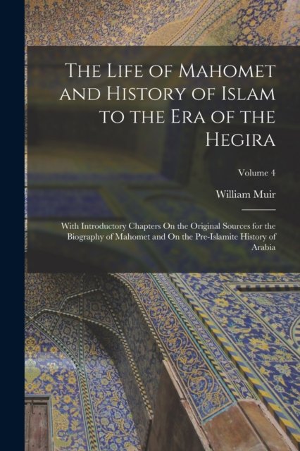 Cover for Muir William Muir · The Life of Mahomet and History of Islam to the Era of the Hegira: With Introductory Chapters On the Original Sources for the Biography of Mahomet and On the Pre-Islamite History of Arabia; Volume 4 (Paperback Bog) (2022)