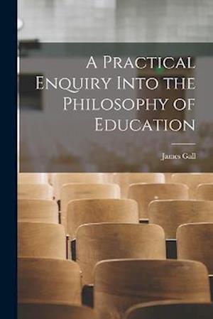 Cover for James Gall · Practical Enquiry into the Philosophy of Education (Book) (2022)