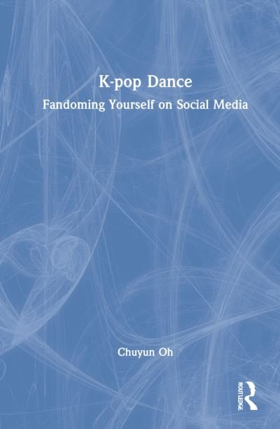 Cover for Chuyun Oh · K-pop Dance: Fandoming Yourself on Social Media (Innbunden bok) (2022)