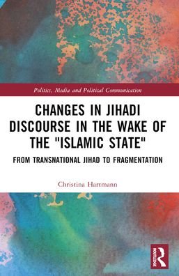 Hartmann, Christina (Independent Scholar, Germany) · Changes in Jihadi Discourse in the Wake of the "Islamic State": From Transnational Jihad to Fragmentation - Politics, Media and Political Communication (Paperback Bog) (2024)