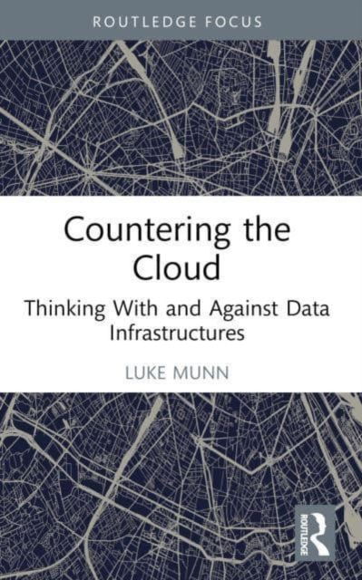 Luke Munn · Countering the Cloud: Thinking With and Against Data Infrastructures - Routledge Focus on IT & Society (Paperback Book) (2024)