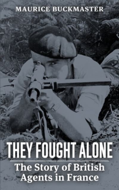 They Fought Alone: The Story of British Agents in France - Maurice Buckmaster - Books - IngramSpark - 9781088142424 - May 15, 2023