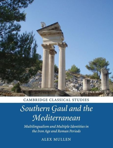 Cover for Mullen, Alex (All Souls College, Oxford) · Southern Gaul and the Mediterranean: Multilingualism and Multiple Identities in the Iron Age and Roman Periods - Cambridge Classical Studies (Taschenbuch) (2019)