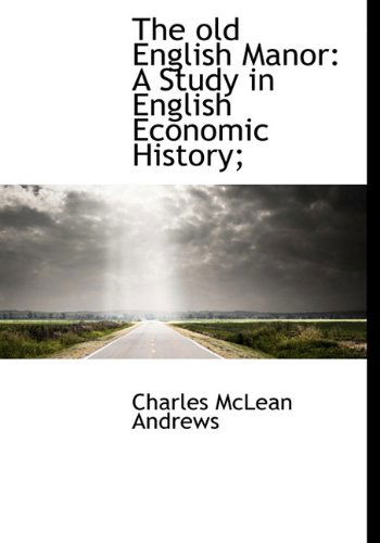 Cover for Charles Mclean Andrews · The Old English Manor: a Study in English Economic History; (Hardcover Book) (2009)