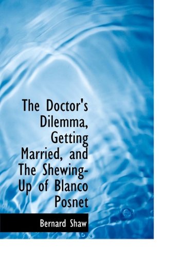 The Doctor's Dilemma, Getting Married, and the Shewing-up of Blanco Posnet - Bernard Shaw - Books - BiblioLife - 9781115268424 - October 27, 2009