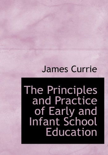 Cover for James Currie · The Principles and Practice of Early and Infant School Education (Paperback Book) [Large Type edition] (2009)