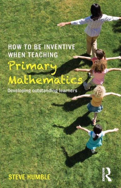 Cover for Humble, Steve (Newcastle University, UK) · How to be Inventive When Teaching Primary Mathematics: Developing outstanding learners (Paperback Book) (2015)