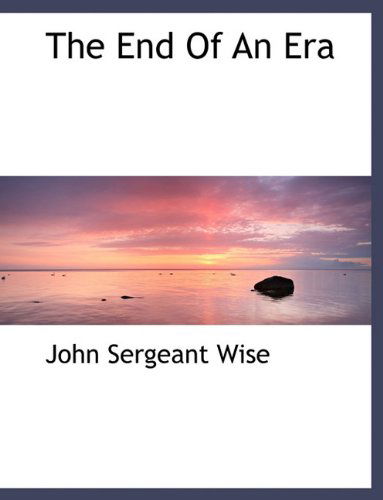 The  End   of  an Era - John Sergeant Wise - Kirjat - BiblioLife - 9781140033424 - sunnuntai 4. huhtikuuta 2010