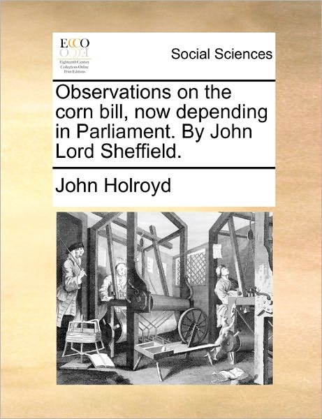 Cover for John Holroyd · Observations on the Corn Bill, Now Depending in Parliament. by John Lord Sheffield. (Paperback Book) (2010)