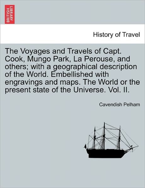 Cover for Cavendish Pelham · The Voyages and Travels of Capt. Cook, Mungo Park, La Perouse, and Others; with a Geographical Description of the World. Embellished with Engravings and M (Pocketbok) (2011)