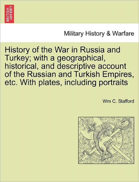 Cover for Wm C Stafford · History of the War in Russia and Turkey; with a Geographical, Historical, and Descriptive Account of the Russian and Turkish Empires, Etc. with Plates (Paperback Bog) (2011)