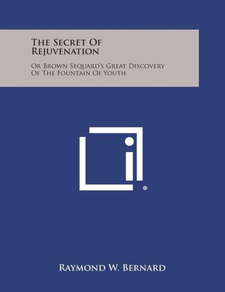 Cover for Raymond W Bernard · The Secret of Rejuvenation: or Brown Sequard's Great Discovery of the Fountain of Youth (Paperback Book) (2013)