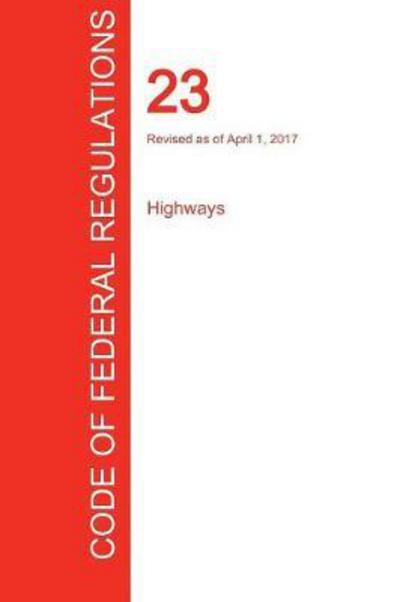 CFR 23, Highways, April 01, 2017 - Office of the Federal Register (CFR) - Books - Regulations Press - 9781298709424 - September 19, 2017