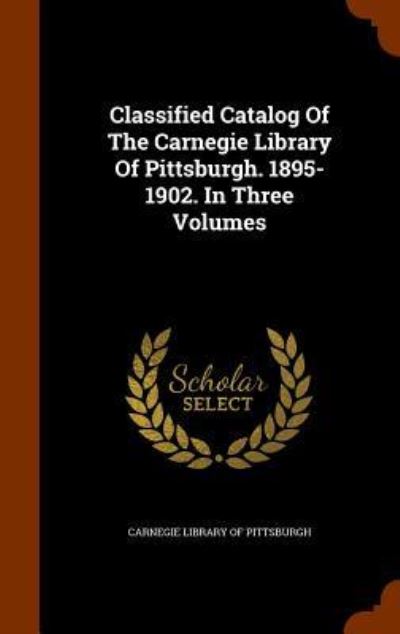 Cover for Carnegie Library of Pittsburgh · Classified Catalog of the Carnegie Library of Pittsburgh. 1895-1902. in Three Volumes (Hardcover Book) (2015)