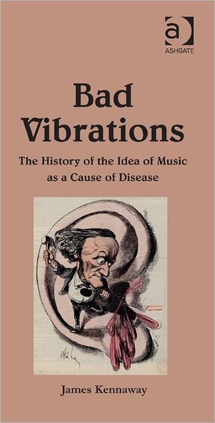 Cover for James Kennaway · Bad Vibrations: The History of the Idea of Music as a Cause of Disease - The History of Medicine in Context (Gebundenes Buch) [New edition] (2012)