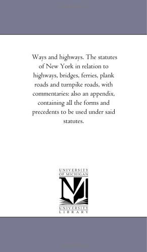 Cover for Michigan Historical Reprint Series · Ways and Highways. the Statutes of New York in Relation to Highways, Bridges, Ferries, Plank Roads and Turnpike Roads, with Commentaries: Also an ... Precedents to Be Used Under Said Statutes. (Paperback Book) (2006)