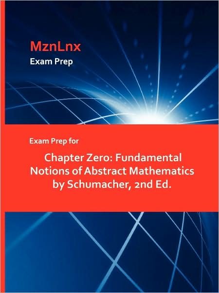 Exam Prep for Chapter Zero: Fundamental Notions of Abstract Mathematics by Schumacher, 2nd Ed. - E Michael Claire Barret Schumacher - Books - Mznlnx - 9781428869424 - August 1, 2009
