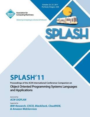 SPLASH 11 Proceedings of the ACM International Conference Companion on Object Oriented Programming Systems, Languages and Applications - Splash 11 Conference Committee - Books - ACM - 9781450309424 - August 16, 2012