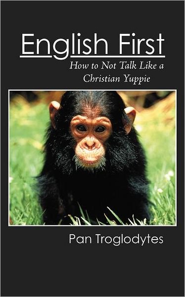 Cover for Pan Troglodytes · English First: How to Not Talk Like a Christian Yuppie (Paperback Book) (2012)
