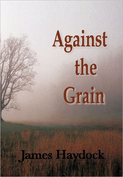 Against the Grain - James Haydock - Books - AuthorHouse - 9781463406424 - August 29, 2011