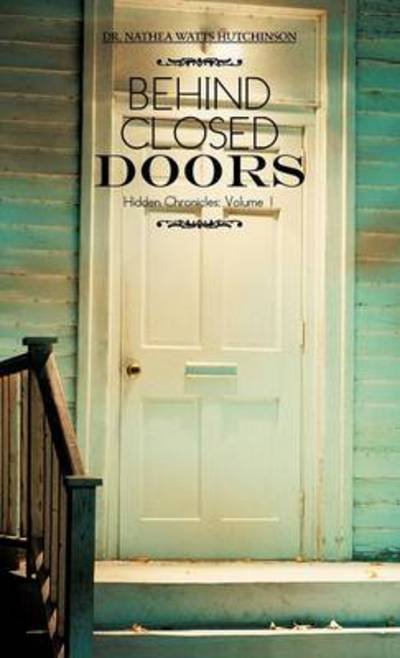 Nathea Watts Hutchinson · Behind Closed Doors: Hidden Chronicles: Volume 1 (Hardcover bog) (2012)