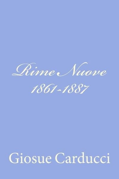 Rime Nuove 1861-1887 - Giosue Carducci - Bøger - CreateSpace Independent Publishing Platf - 9781478103424 - 21. juni 2012